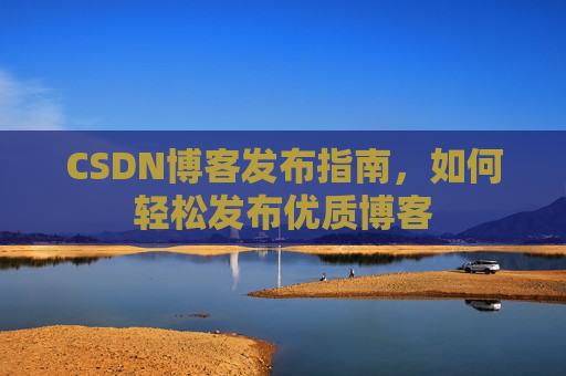 CSDN博客发布指南，如何轻松发布优质博客