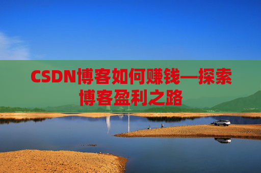 CSDN博客如何赚钱—探索博客盈利之路